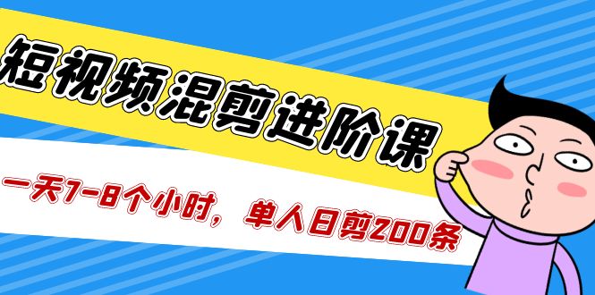 （5208期）短视频混剪/进阶课，一天7-8个小时，单人日剪200条实战攻略教学-启航188资源站