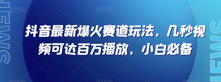 抖音最新爆火赛道玩法，几秒视频可达百万播放，小白必备（附素材）【揭秘】-启航188资源站