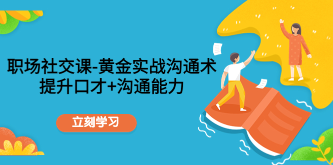 职场社交课：黄金实战沟通术，提升口才+沟通能力-启航188资源站