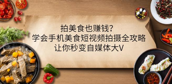 拍美食也赚钱？学会手机美食短视频拍摄全攻略，让你秒变自媒体大V-启航188资源站