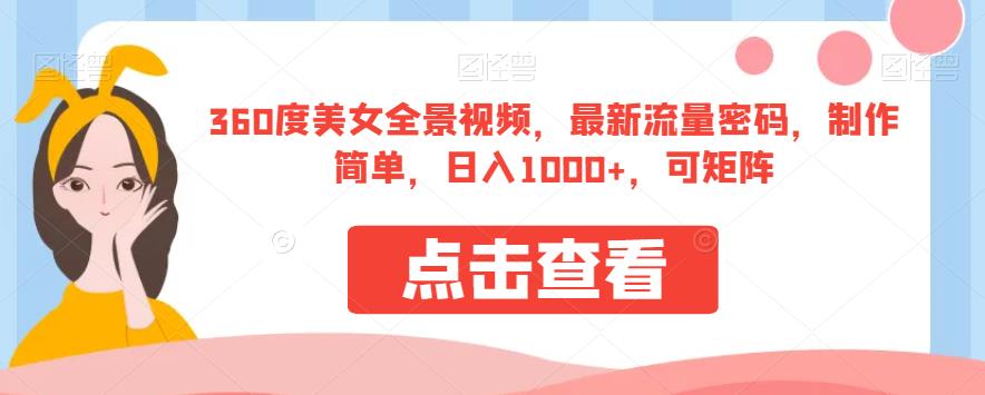 360度美女全景视频，最新流量密码，制作简单，日入1000+，可矩阵【揭秘】-启航188资源站