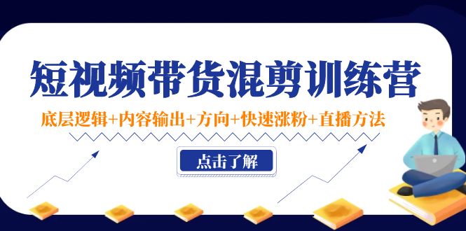 短视频带货混剪训练营：底层逻辑+内容输出+方向+快速涨粉+直播方法-启航188资源站