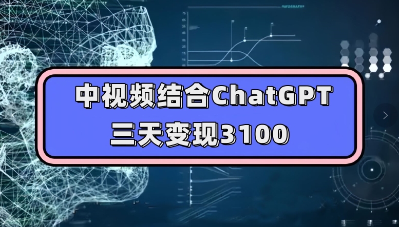 中视频结合ChatGPT，三天变现3100，人人可做玩法思路实操教学【揭秘】-启航188资源站