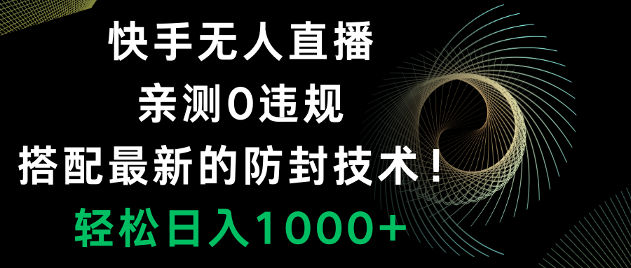 （8278期）快手无人直播，0违规，搭配最新的防封技术！轻松日入1000+-启航188资源站