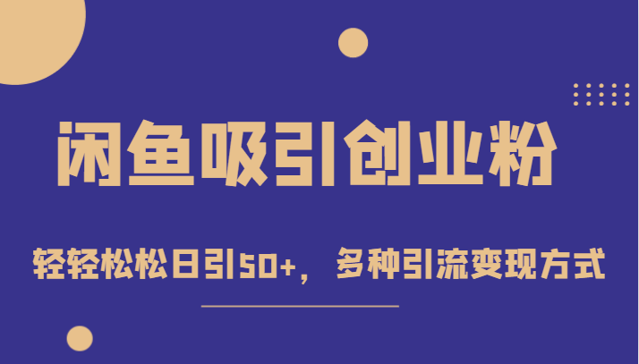 外面收费1680的闲鱼吸引创业粉，轻轻松松日引50+，多种引流变现方式-启航188资源站