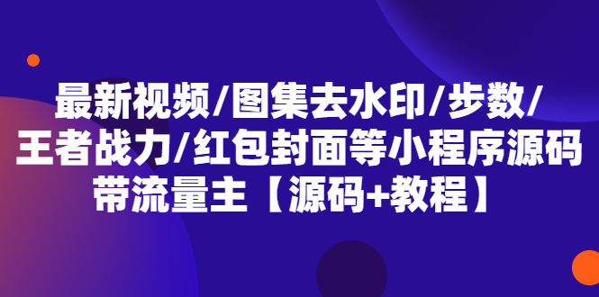 （5524期）最新视频/图集去水印/步数/王者战力/红包封面等 带流量主(小程序源码+教程)-启航188资源站