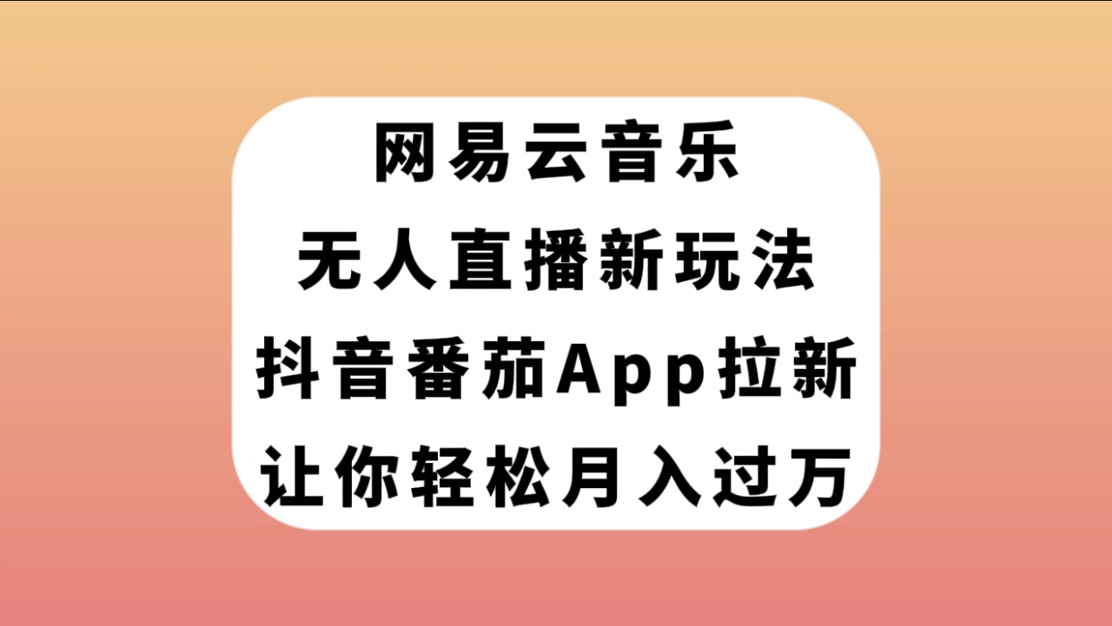 （7599期）网易云音乐无人直播新玩法，抖音番茄APP拉新，让你轻松月入过万-启航188资源站