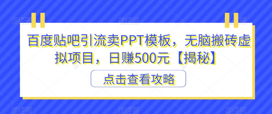 百度贴吧引流卖PPT模板，无脑搬砖虚拟项目，日赚500元【揭秘】-启航188资源站