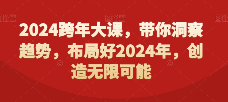 2024跨年大课，​带你洞察趋势，布局好2024年，创造无限可能-启航188资源站