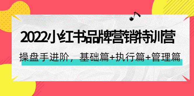 （4297期）2022小红书品牌营销特训营：操盘手进阶，基础篇+执行篇+管理篇（42节）-启航188资源站