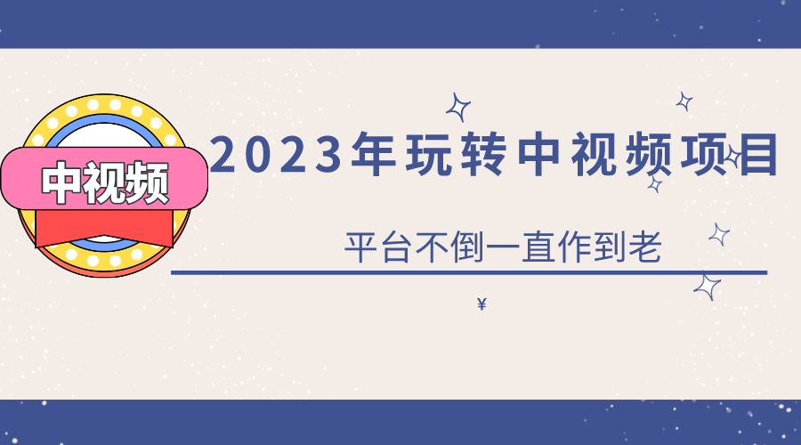 （6179期）2023一心0基础玩转中视频项目：平台不倒，一直做到老-启航188资源站