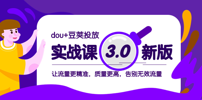 （8146期）dou+豆荚投放实战课3.0新版，让流量更精准，质量更高，告别无效流量-启航188资源站