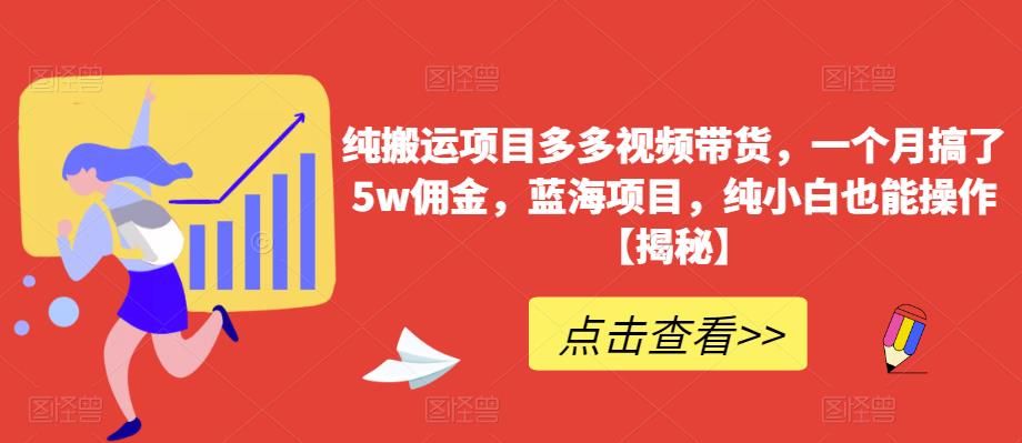 纯搬运项目多多视频带货，一个月搞了5w佣金，蓝海项目，纯小白也能操作【揭秘】-启航188资源站