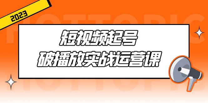 （5026期）短视频起号·破播放实战运营课，用通俗易懂大白话带你玩转短视频-启航188资源站