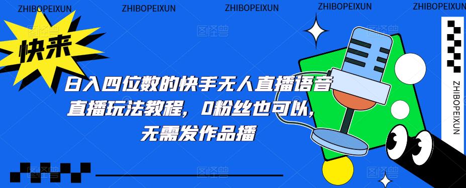 （5284期）日入四位数的快手无人直播语音直播玩法教程，0粉丝也可以，无需发作品-启航188资源站