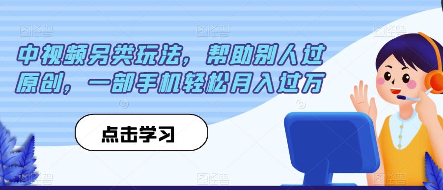 中视频另类玩法，帮助别人过原创，一部手机轻松月入过万【揭秘】-启航188资源站