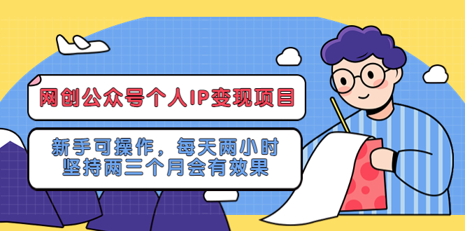 （5456期）网创公众号个人IP变现项目：新手可操作，每天两小时，坚持两三个月会有效果-启航188资源站