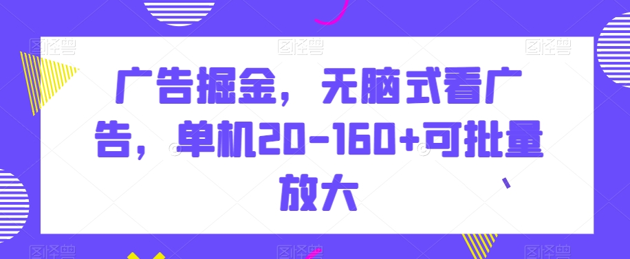 广告掘金，无脑式看广告，单机20-160+可批量放大【揭秘】-启航188资源站