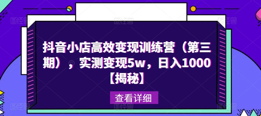 抖音小店高效变现训练营（第三期），实测变现5w，日入1000【揭秘】-启航188资源站