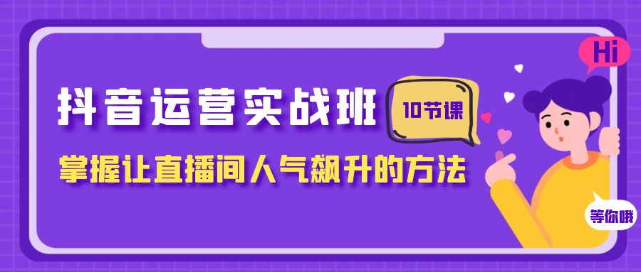 （7959期）抖音运营实战班，掌握让直播间人气飙升的方法（10节课）-启航188资源站