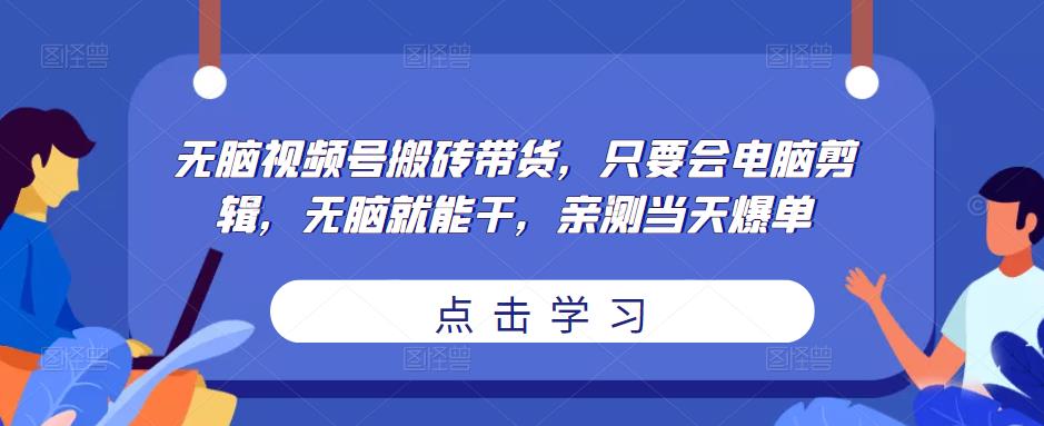 无脑视频号搬砖带货，只要会电脑剪辑，无脑就能干，亲测当天爆单-启航188资源站