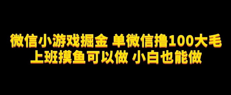 微信小游戏掘金，单微信撸100元大毛，上班摸鱼可以做，小白也能做【揭秘】-启航188资源站