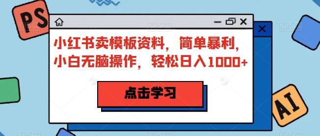 小红书卖模板资料，简单暴利，小白无脑操作，轻松日入1000+【揭秘】-启航188资源站