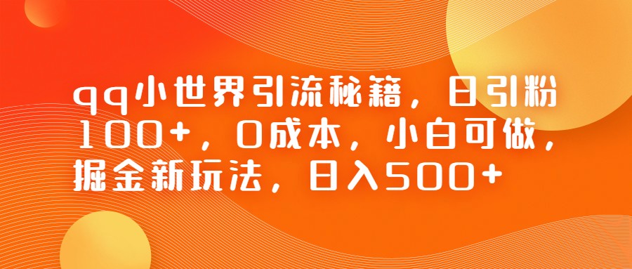 QQ小世界引流秘籍，日引粉100+，0成本，小白可做，掘金新玩法，日入500+-启航188资源站