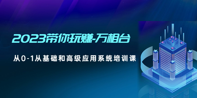 （4853期）2023带你玩赚-万相台，从0-1从基础和高级应用系统培训课(无中创水印)-启航188资源站