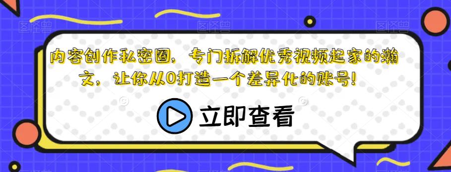 内容创作私密圈，专门拆解优秀视频起家的瀚文，让你从0打造一个差异化的账号！-启航188资源站