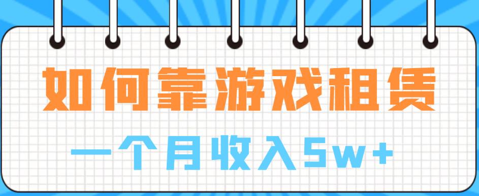 如何靠游戏租赁业务一个月收入5w+【揭秘】-启航188资源站