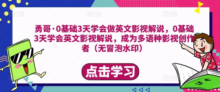 勇哥·0基础3天学会做英文影视解说，0基础3天学会英文影视解说，成为多语种影视创作者-启航188资源站