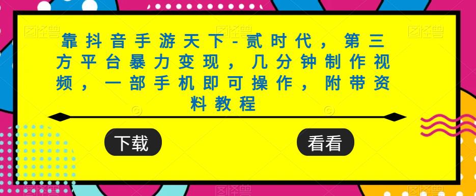 靠抖音手游天下-贰时代，第三方平台暴力变现，几分钟制作视频，一部手机即可操作，附带资料教程-启航188资源站