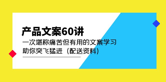 （4893期）产品文案60讲：一次堪称痛苦但有用的文案学习 助你突飞猛进（配送资料）-启航188资源站