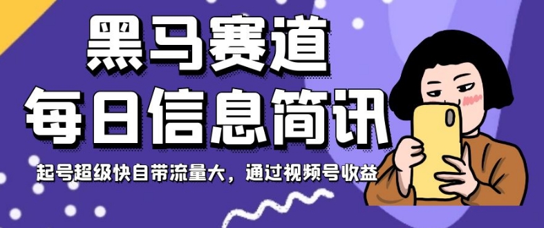 黑马赛道每日信息简讯，起号超级快自带流量大，通过视频号收益【揭秘】-启航188资源站