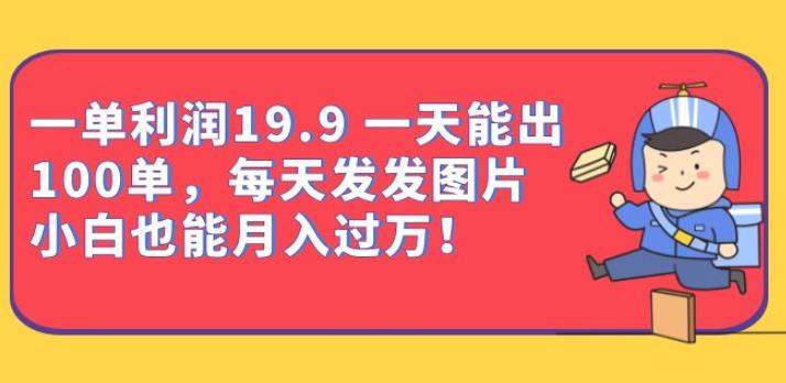 一单利润19.9一天能出100单，每天发发图片，小白也能月入过万【揭秘】-启航188资源站