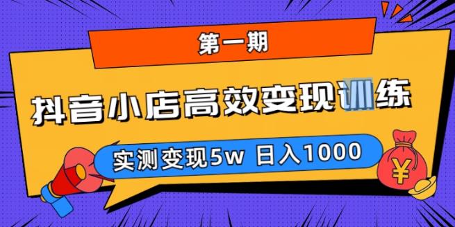 抖音小店高效变现训练营（第一期）,实测变现5w，日入1000【揭秘】-启航188资源站