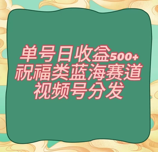 单号日收益500+、祝福类蓝海赛道、视频号分发【揭秘】-启航188资源站