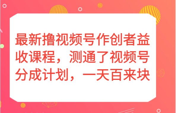 最新撸视频号作创者益收课程，测通了视频号分成计划，一天百来块！-启航188资源站