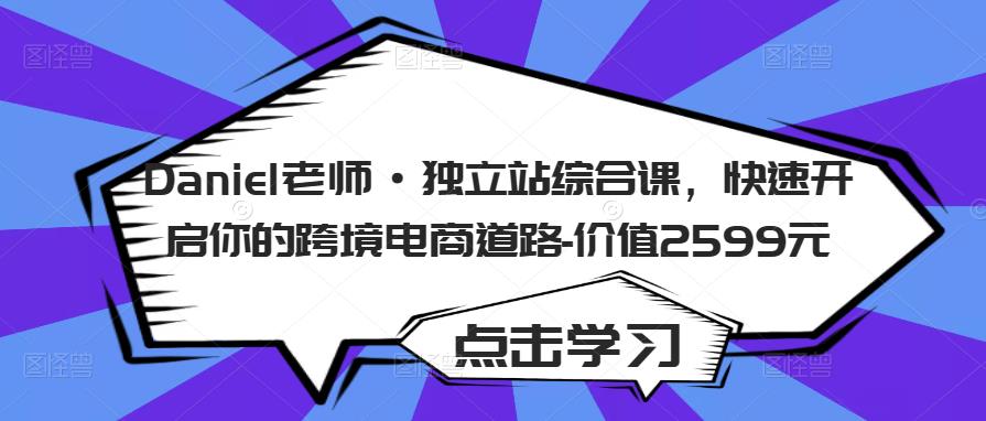 Daniel老师·独立站综合课，快速开启你的跨境电商道路-价值2599元-启航188资源站