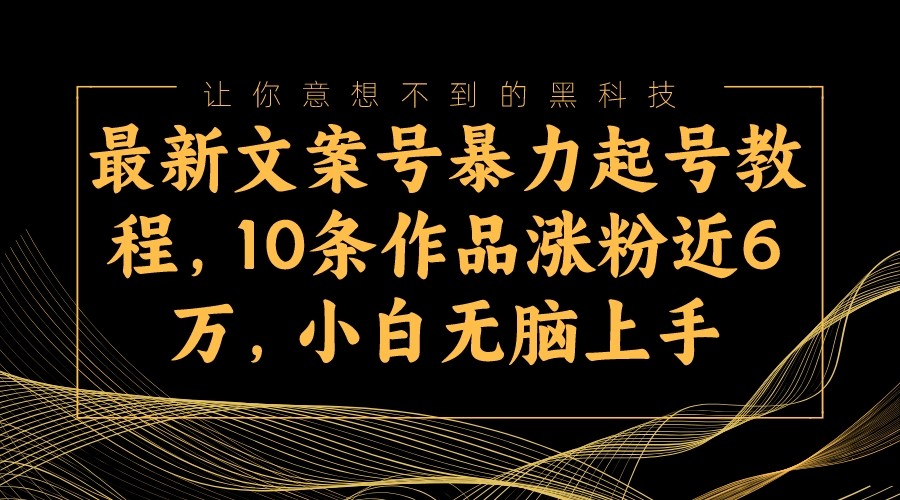 最新文案号暴力起号教程，10条作品涨粉近6万，小白无脑上手-启航188资源站