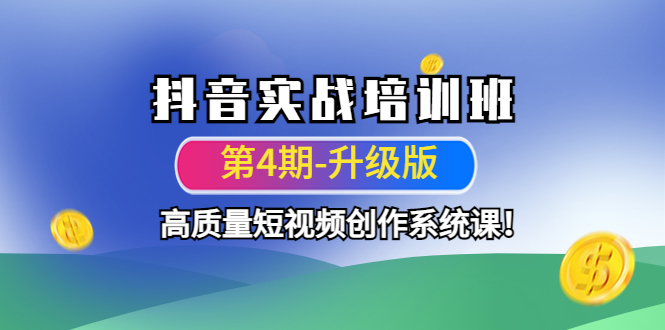 （4472期）抖音实战培训班（第4期-升级板）高质量短视频创作系统课！-启航188资源站