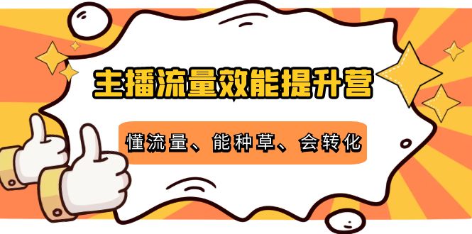 主播流量效能提升营：懂流量、能种草、会转化，清晰明确方法规则-启航188资源站