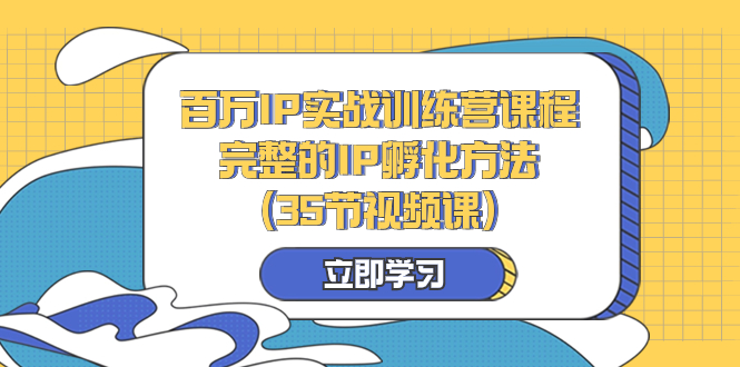 （8243期）百万IP实战训练营课程，完整的IP孵化方法（35节视频课）-启航188资源站