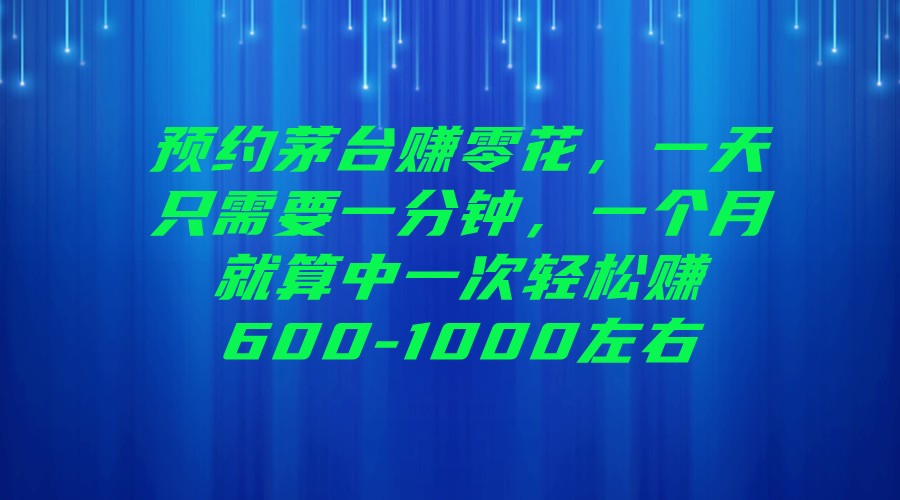 预约茅台赚零花，一天只需要一分钟，一个月就算中一次轻松赚600-1000左右-启航188资源站