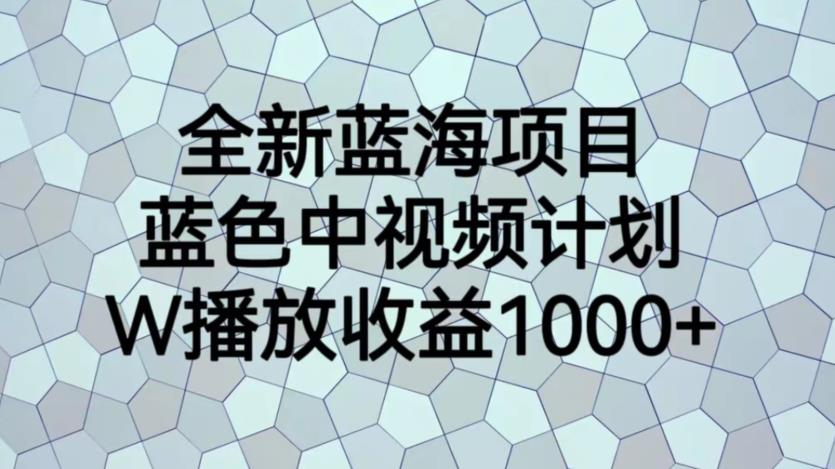 全新蓝海项目，蓝色中视频计划，1W播放量1000+【揭秘】-启航188资源站