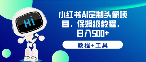 （6398期）小红书AI定制头像项目，保姆级教程，日入500+，【教程+工具】-启航188资源站