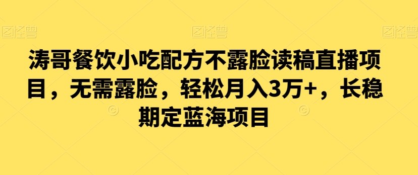 涛哥餐饮小吃配方不露脸读稿直播项目，无‮露需‬脸，‮松轻‬月入3万+，​长‮稳期‬定‮海蓝‬项目-启航188资源站