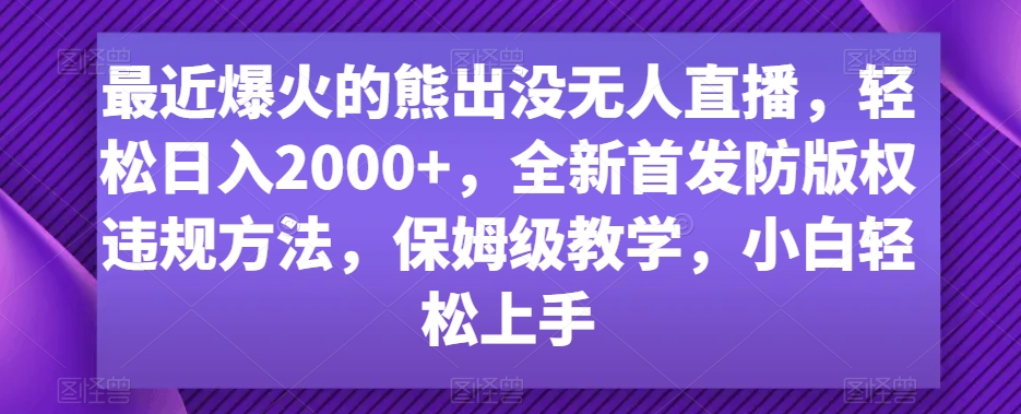 最近爆火的熊出没无人直播，轻松日入2000+，全新首发防版权违规方法-启航188资源站