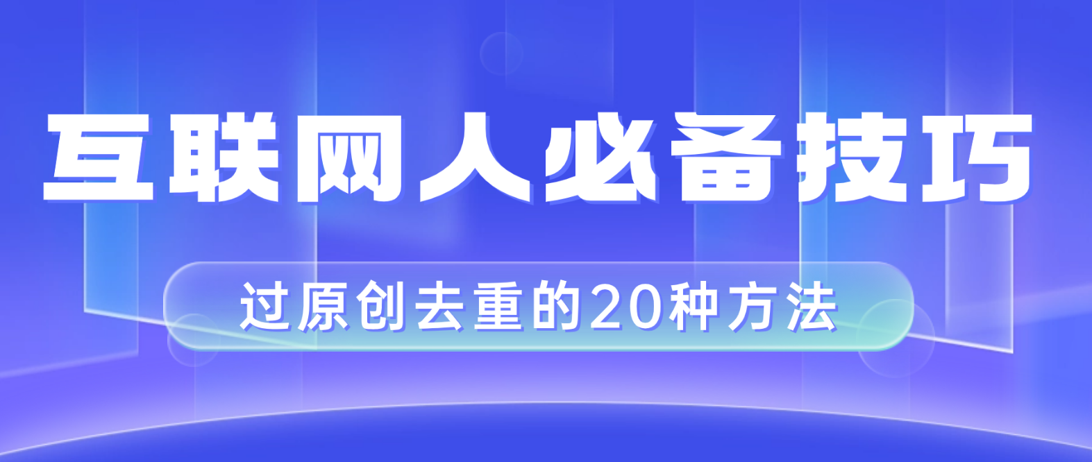 （8250期）互联网人的必备技巧，剪映视频剪辑的20种去重方法，小白也能通过二创过原创-启航188资源站